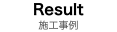 Result 施工事例